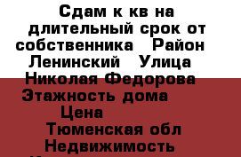 Сдам1к кв на длительный срок от собственника › Район ­ Ленинский › Улица ­ Николая Федорова › Этажность дома ­ 14 › Цена ­ 15 000 - Тюменская обл. Недвижимость » Квартиры аренда   